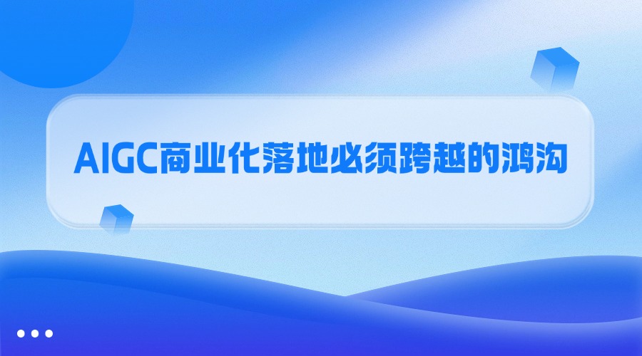 AIGC商业化落地必须跨越的鸿沟