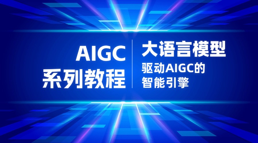 AIGC系列教程：大语言模型——驱动AIGC的智能引擎