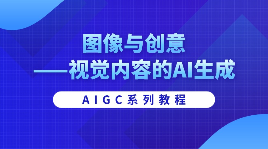 AIGC系列教程：图像与创意——视觉内容的AI生成
