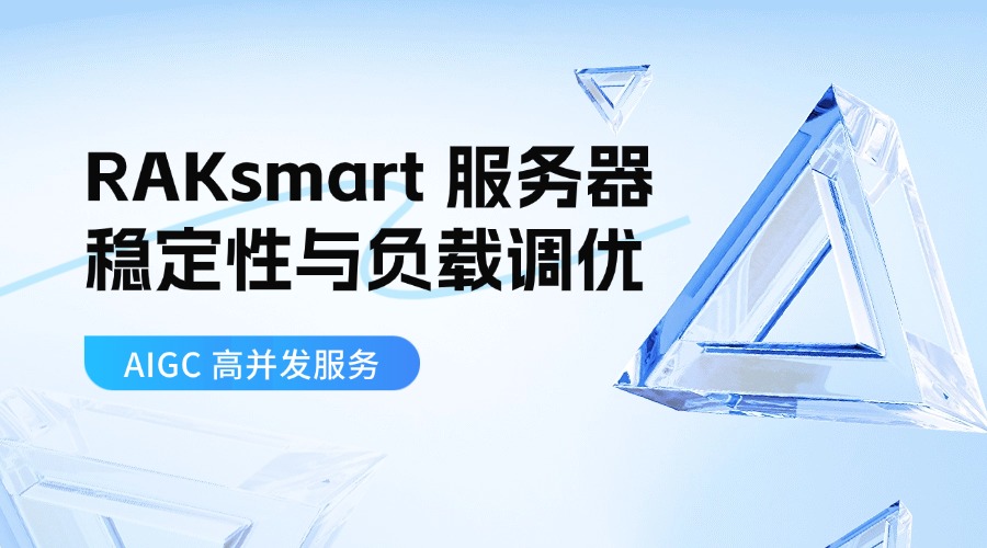 AIGC 高并发服务：RAKsmart 服务器稳定性与负载调优