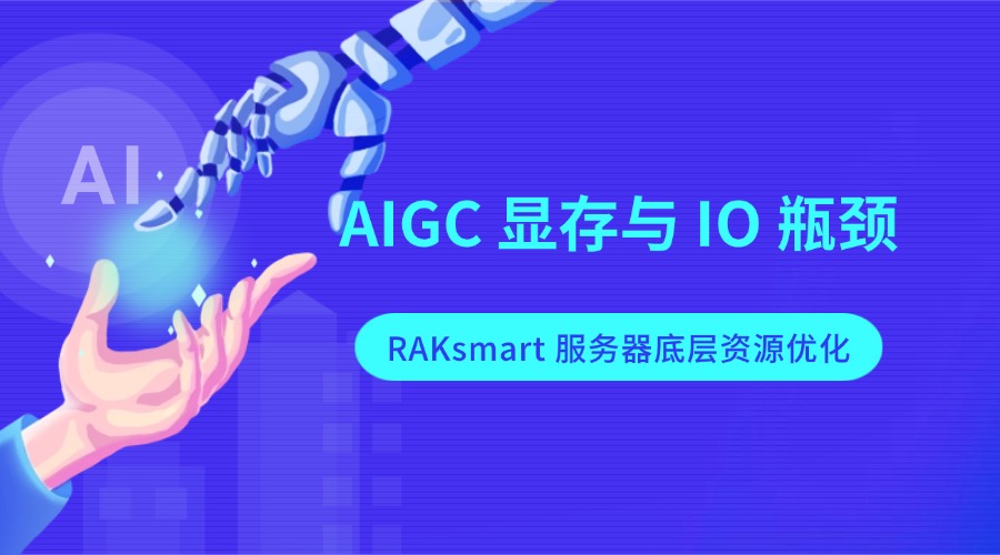 AIGC 显存与 IO 瓶颈:RAKsmart 服务器底层资源优化