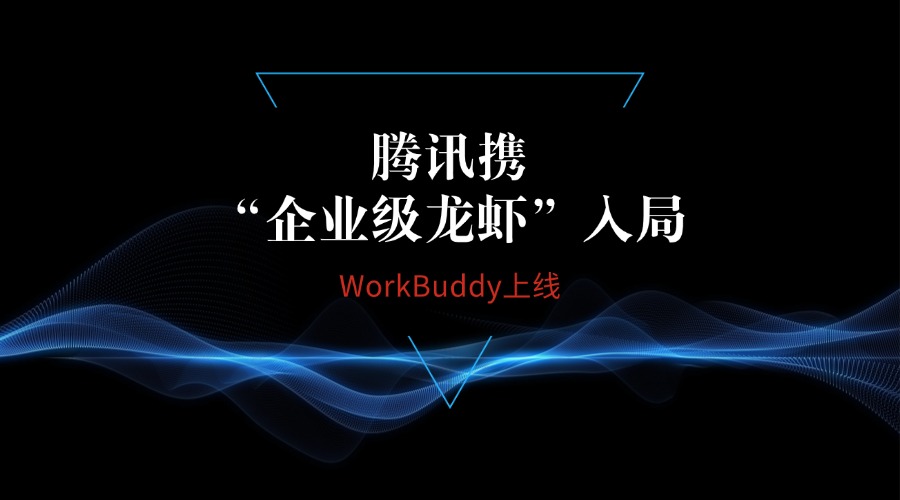 腾讯携“企业级龙虾”入局:WorkBuddy上线