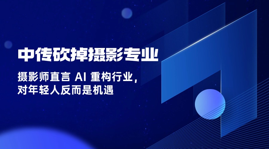 中传砍掉摄影专业:摄影师直言 AI 重构行业,对年轻人反而是机遇