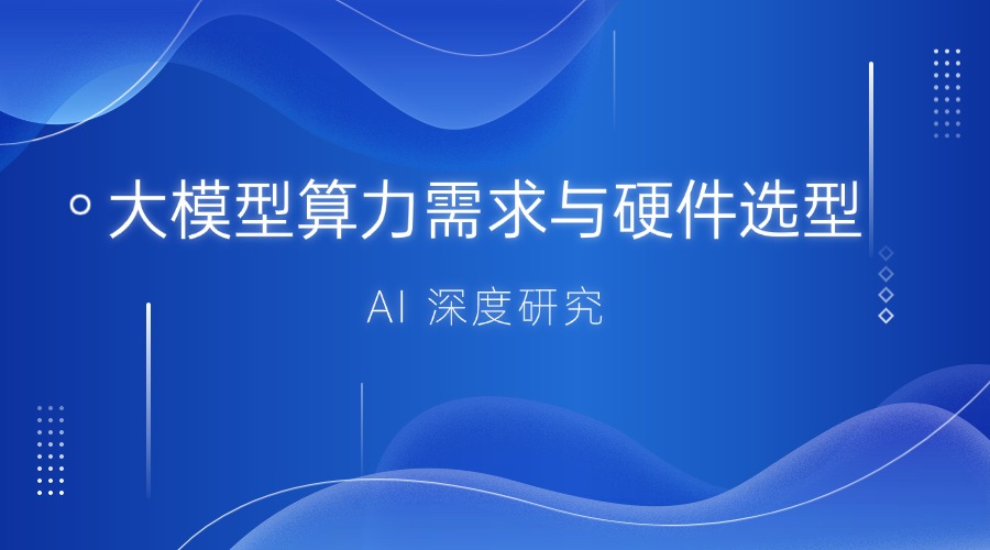 AI 深度研究：大模型算力需求与硬件选型