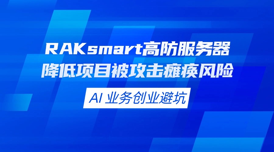 AI 业务创业避坑：RAKsmart 高防服务器降低项目被攻击瘫痪风险