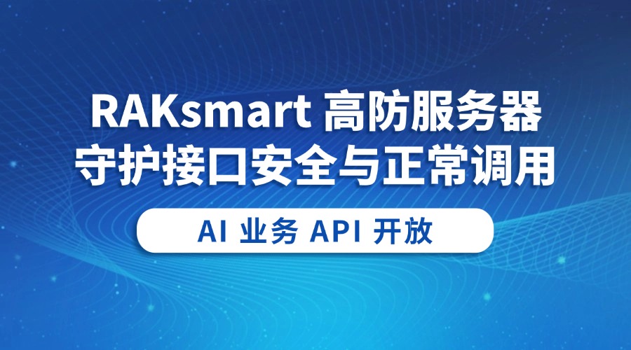 AI 业务 API 开放：RAKsmart 高防服务器守护接口安全与正常调用