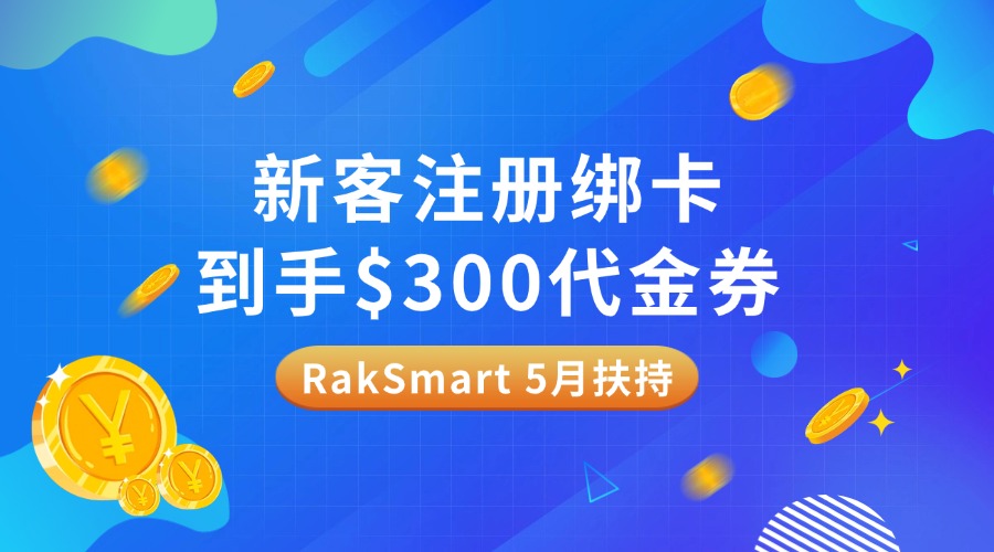 【限时福利】RakSmart 5月扶持：新客注册绑卡到手$300代金券，错过再等一年
