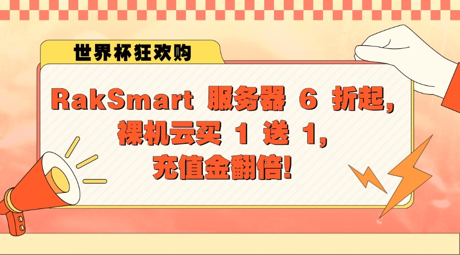 世界杯狂欢购|RakSmart 服务器 6 折起,裸机云买 1 送 1,充值金翻倍!