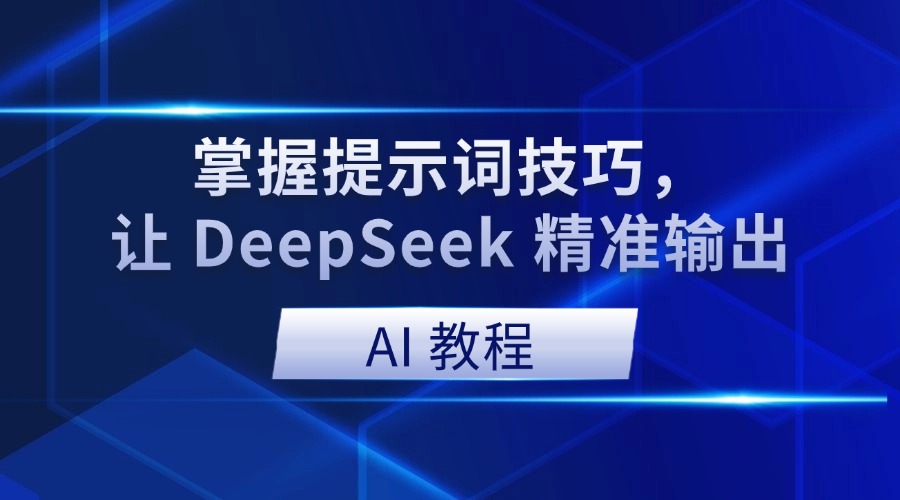 AI 教程|掌握提示词技巧,让 DeepSeek 精准输出