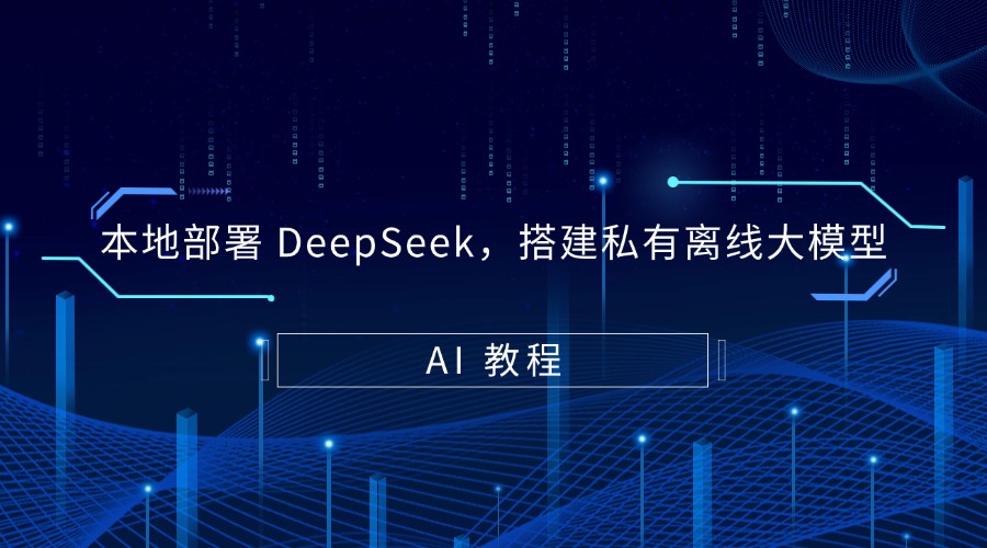 AI 教程|本地部署 DeepSeek,搭建私有离线大模型